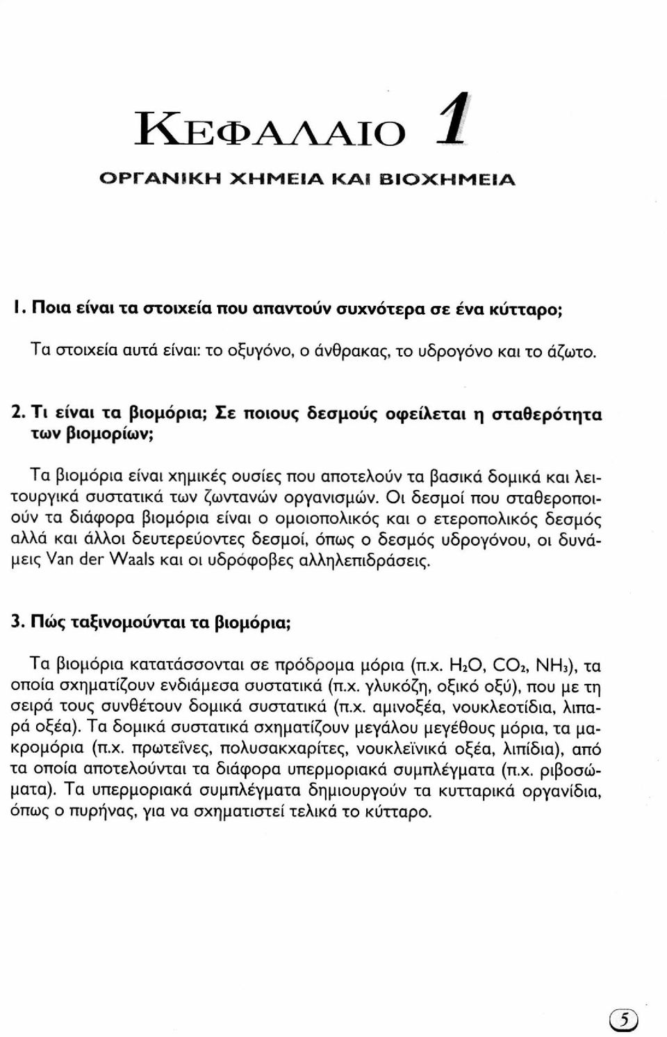 Οι δεσμοί που σταθεροποιούν τα διάφορα βιομόρια είναι ο ομοιοπολικός και ο ετεροπολικός δεσμός αλλά και άλλοι δευτερεύοντες δεσμοί, όπως ο δεσμός υδρογόνου, οι δυνάμεις Van der Waals και οι υδρόφοβες