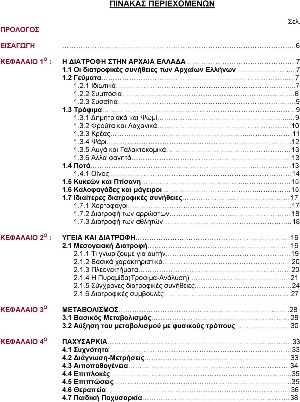 14 1.5 Κυκεών και Πτίσανη.. 15 1.6 Καλοφαγάδες και μάγειροι.. 15 1.7 Ιδιαίτερες διατροφικές συνήθειες.. 17 1.7.1 Χορτοφάγοι..17 1.7.2 Διατροφή των αρρώστων.. 18 1.7.3 Διατροφή των αθλητών.