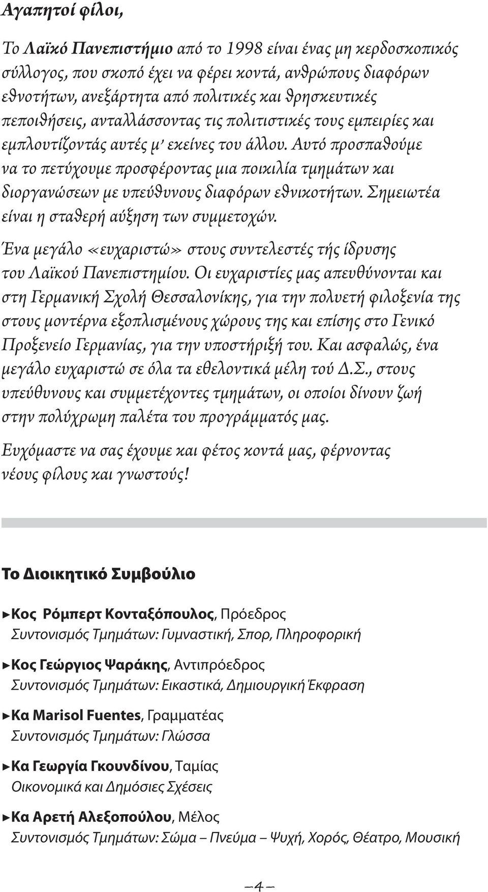 Αυτό προσπαθούμε να το πετύχουμε προσφέροντας μια ποικιλία τμημάτων και διοργανώσεων με υπεύθυνους διαφόρων εθνικοτήτων. Σημειωτέα είναι η σταθερή αύξηση των συμμετοχών.