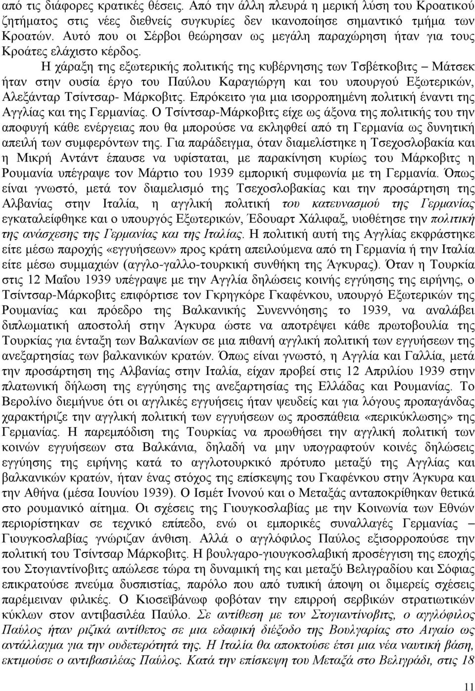 Η χάραξη της εξωτερικής πολιτικής της κυβέρνησης των Τσβέτκοβιτς Μάτσεκ ήταν στην ουσία έργο του Παύλου Καραγιώργη και του υπουργού Εξωτερικών, Αλεξάνταρ Τσίντσαρ- Μάρκοβιτς.