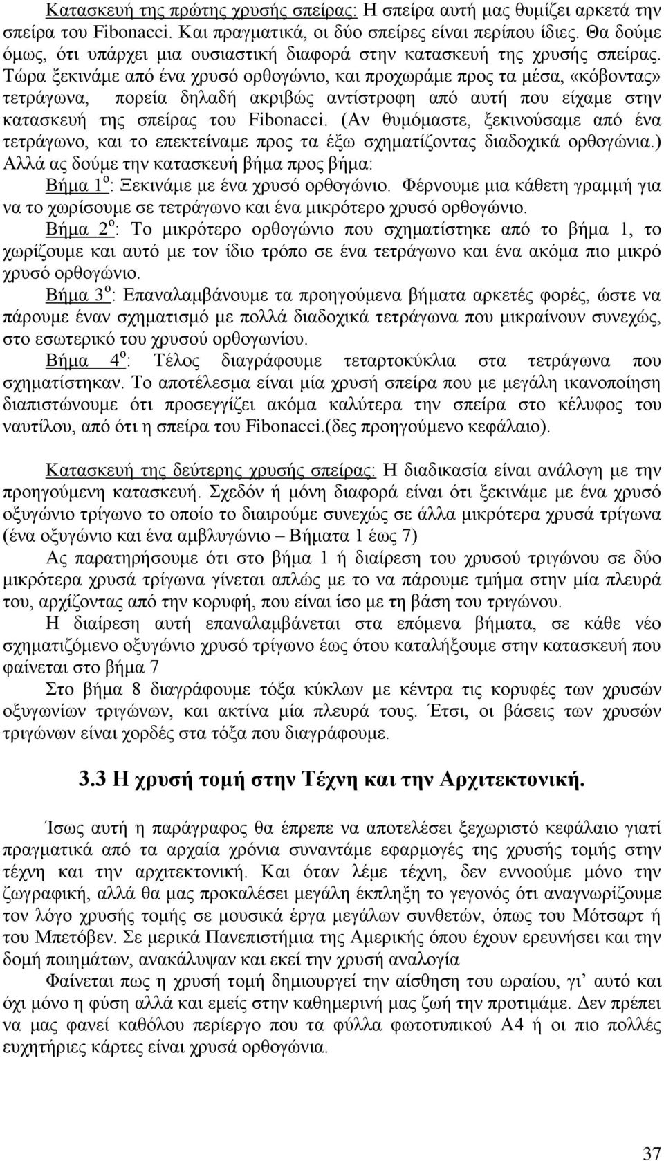 Τώρα ξεκινάμε από ένα χρυσό ορθογώνιο, και προχωράμε προς τα μέσα, «κόβοντας» τετράγωνα, πορεία δηλαδή ακριβώς αντίστροφη από αυτή που είχαμε στην κατασκευή της σπείρας του Fibonacci.