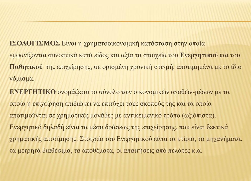 ΕΝΕΡΓΗΤΙΚΟ ονομάζεται το σύνολο των οικονομικών αγαθών-μέσων με τα οποία η επιχείρηση επιδιώκει να επιτύχει τους σκοπούς της και τα οποία αποτιμούνται σε