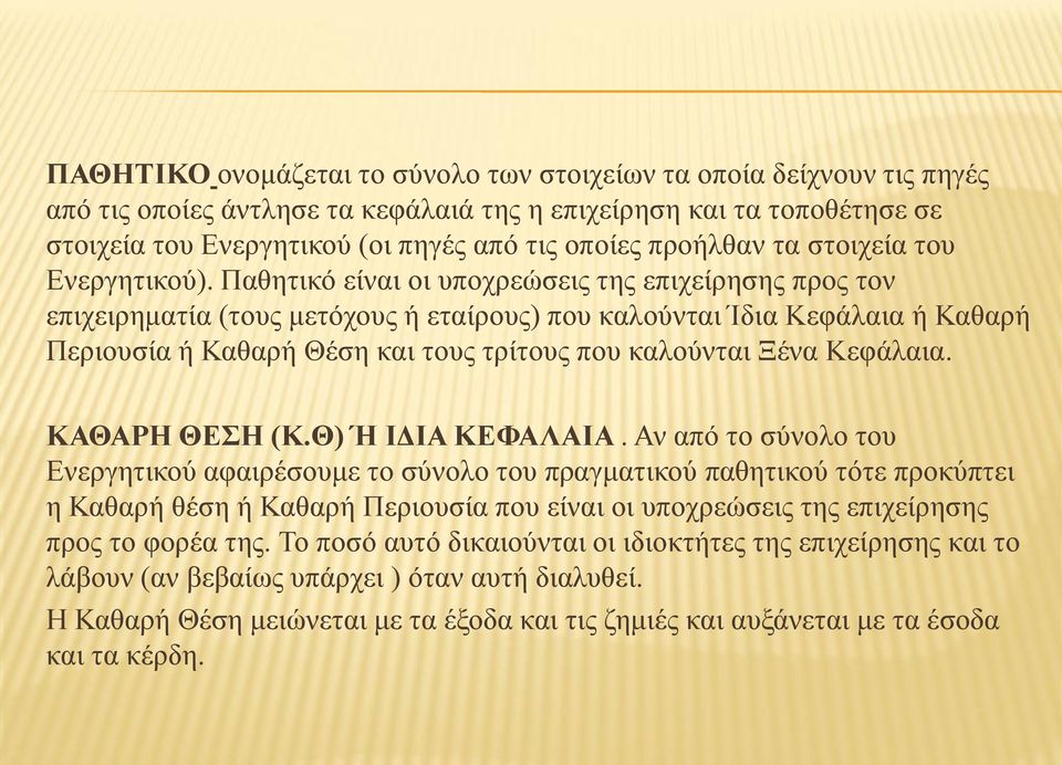 Παθητικό είναι οι υποχρεώσεις της επιχείρησης προς τον επιχειρηματία (τους μετόχους ή εταίρους) που καλούνται Ίδια Κεφάλαια ή Καθαρή Περιουσία ή Καθαρή Θέση και τους τρίτους που καλούνται Ξένα