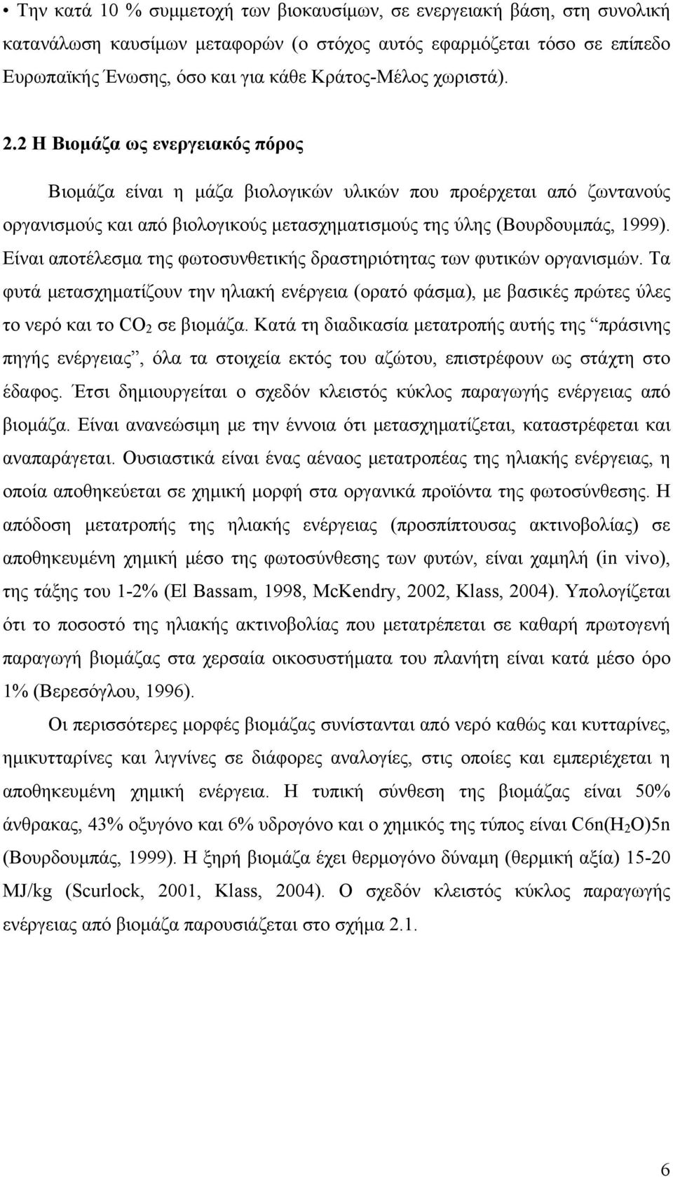 Είναι αποτέλεσμα της φωτοσυνθετικής δραστηριότητας των φυτικών οργανισμών. Τα φυτά μετασχηματίζουν την ηλιακή ενέργεια (ορατό φάσμα), με βασικές πρώτες ύλες το νερό και το CO 2 σε βιομάζα.