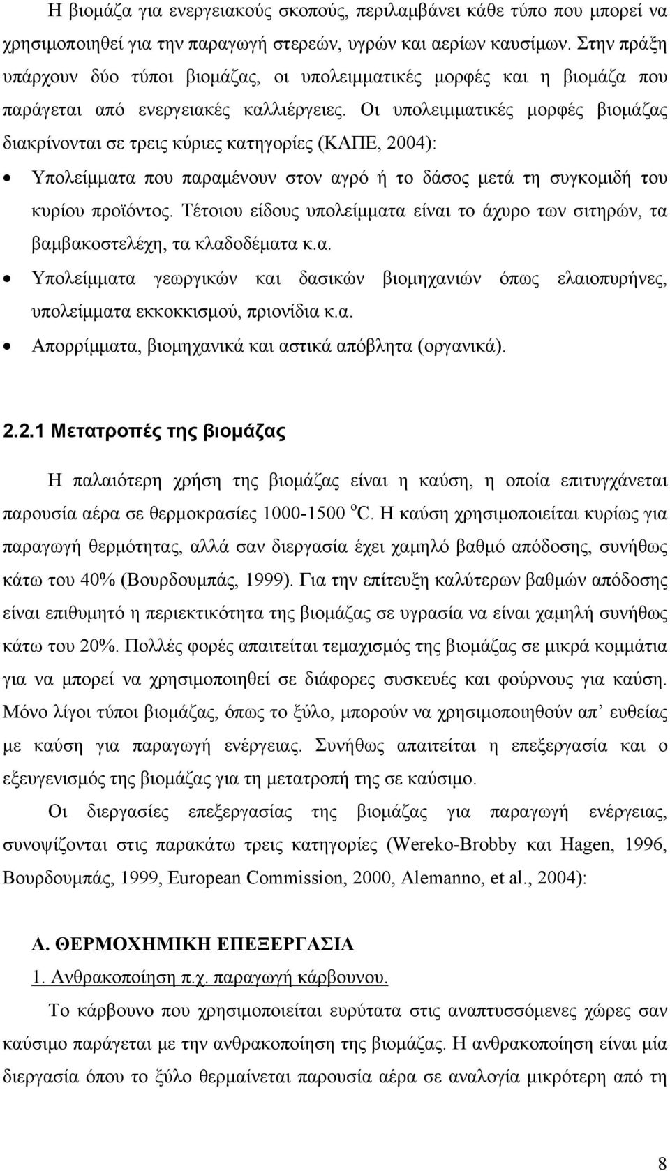 Οι υπολειμματικές μορφές βιομάζας διακρίνονται σε τρεις κύριες κατηγορίες (ΚΑΠΕ, 2004): Υπολείμματα που παραμένουν στον αγρό ή το δάσος μετά τη συγκομιδή του κυρίου προϊόντος.