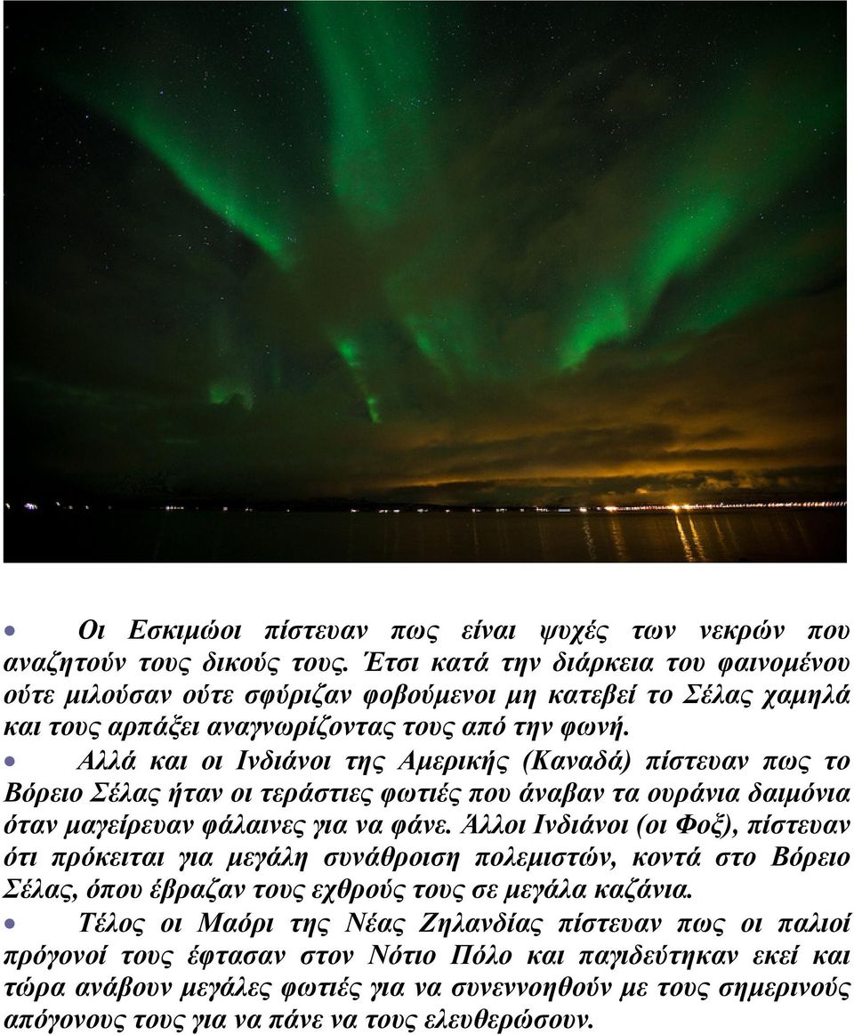 Αλλά και οι Ινδιάνοι της Αμερικής (Καναδά) πίστευαν πως το Βόρειο Σέλας ήταν οι τεράστιες φωτιές που άναβαν τα ουράνια δαιμόνια όταν μαγείρευαν φάλαινες για να φάνε.