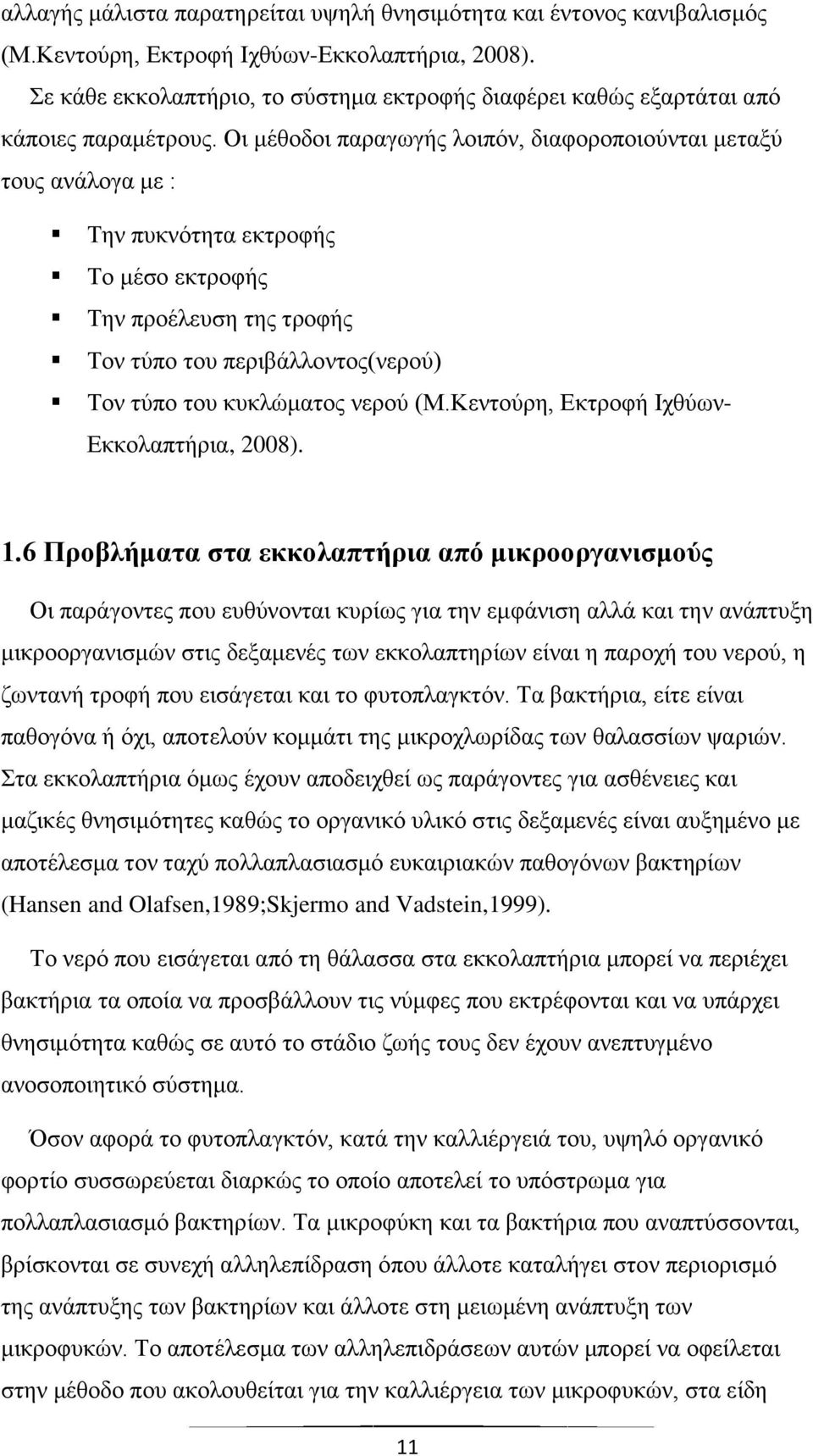 Οι μέθοδοι παραγωγής λοιπόν, διαφοροποιούνται μεταξύ τους ανάλογα με : Την πυκνότητα εκτροφής Το μέσο εκτροφής Την προέλευση της τροφής Τον τύπο του περιβάλλοντος(νερού) Τον τύπο του κυκλώματος νερού