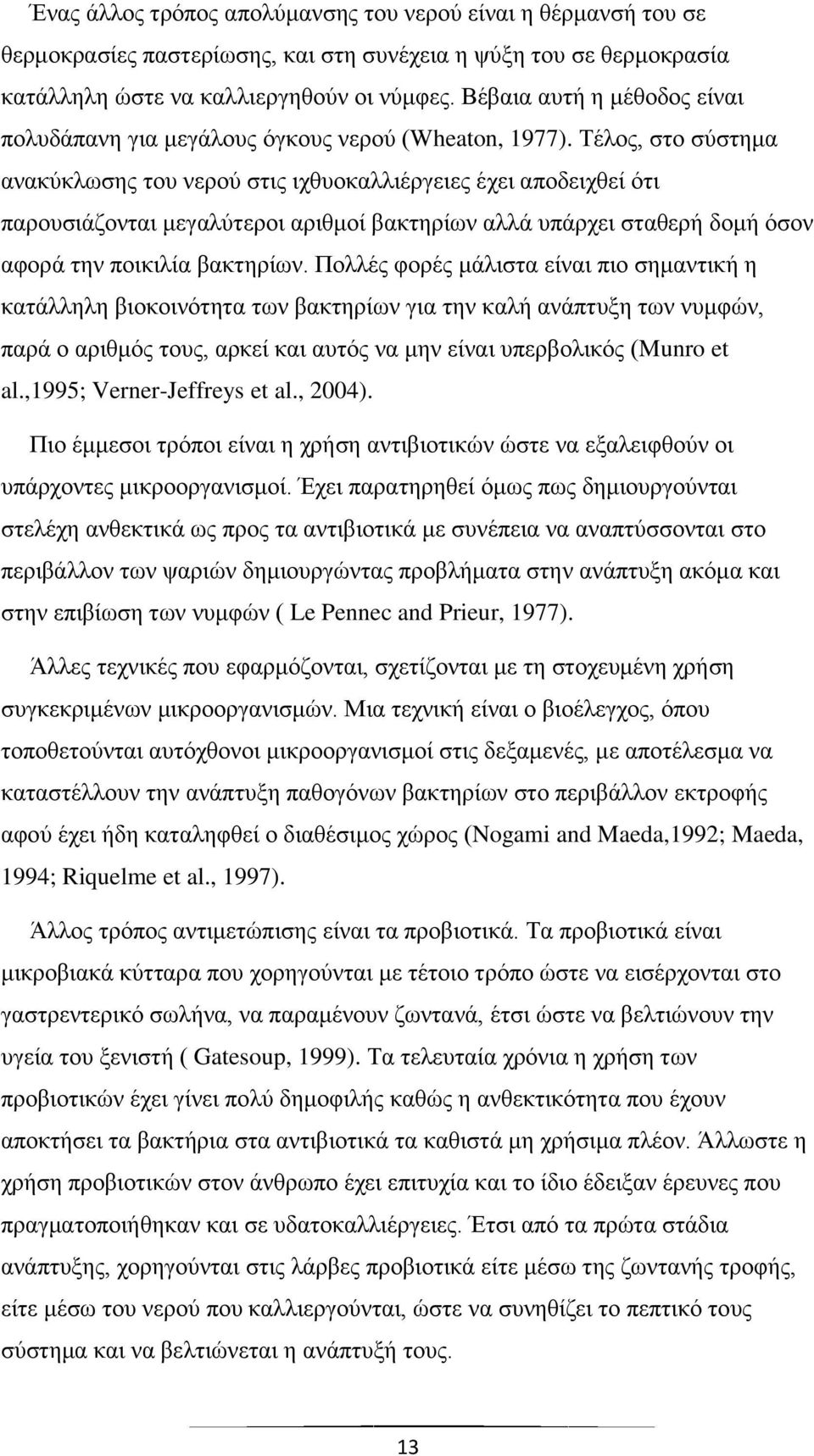 Τέλος, στο σύστημα ανακύκλωσης του νερού στις ιχθυοκαλλιέργειες έχει αποδειχθεί ότι παρουσιάζονται μεγαλύτεροι αριθμοί βακτηρίων αλλά υπάρχει σταθερή δομή όσον αφορά την ποικιλία βακτηρίων.