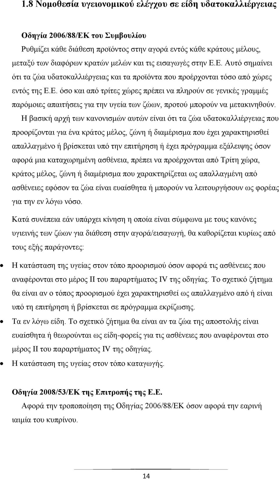 Η βασική αρχή των κανονισμών αυτών είναι ότι τα ζώα υδατοκαλλιέργειας που προορίζονται για ένα κράτος μέλος, ζώνη ή διαμέρισμα που έχει χαρακτηρισθεί απαλλαγμένο ή βρίσκεται υπό την επιτήρηση ή έχει