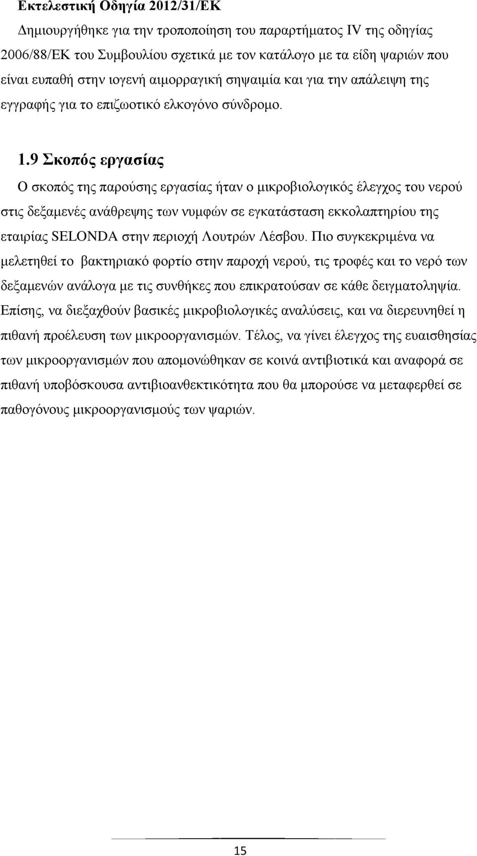 9 Σκοπός εργασίας Ο σκοπός της παρούσης εργασίας ήταν ο μικροβιολογικός έλεγχος του νερού στις δεξαμενές ανάθρεψης των νυμφών σε εγκατάσταση εκκολαπτηρίου της εταιρίας SELONDA στην περιοχή Λουτρών