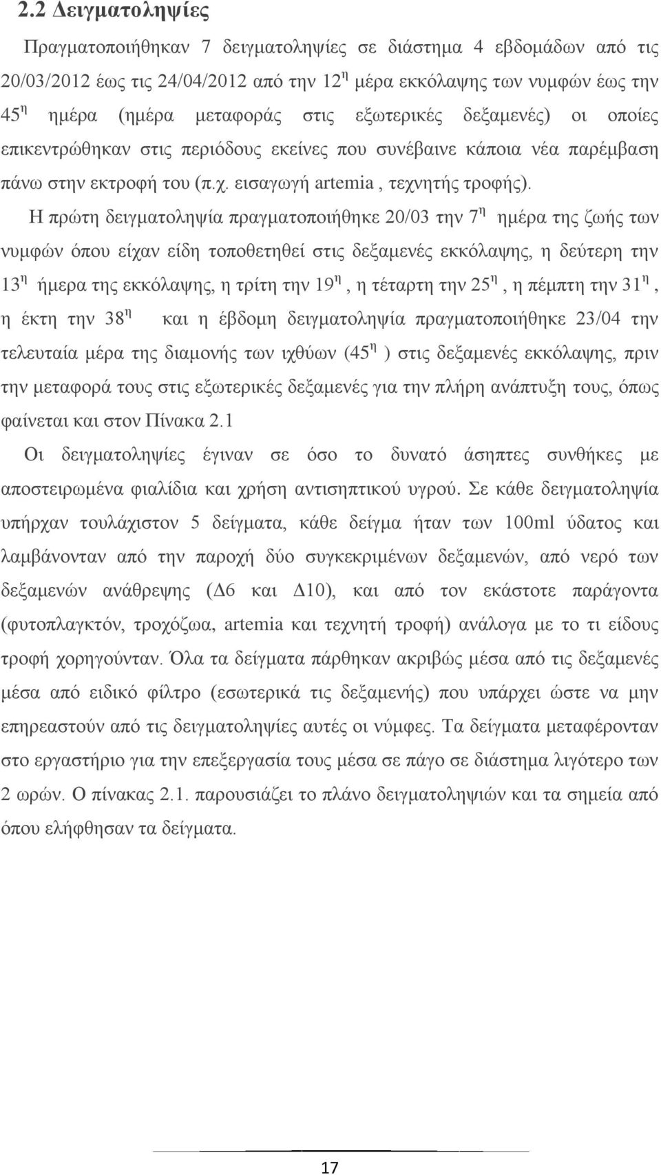 Η πρώτη δειγματοληψία πραγματοποιήθηκε 20/03 την 7 η ημέρα της ζωής των νυμφών όπου είχαν είδη τοποθετηθεί στις δεξαμενές εκκόλαψης, η δεύτερη την 13 η ήμερα της εκκόλαψης, η τρίτη την 19 η, η