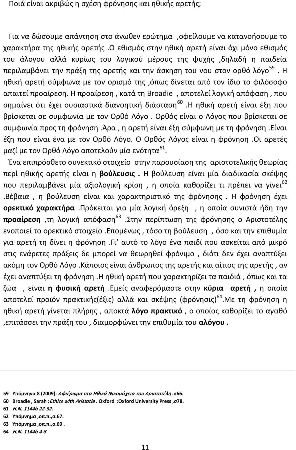 Η ηθική αρετή σύμφωνα με τον ορισμό της,όπως δίνεται από τον ίδιο το φιλόσοφο απαιτεί προαίρεση.