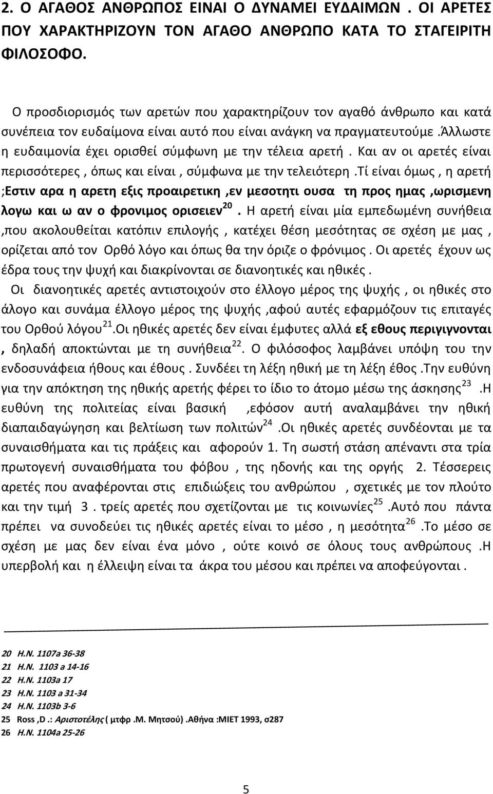 άλλωστε η ευδαιμονία έχει ορισθεί σύμφωνη με την τέλεια αρετή. Και αν οι αρετές είναι περισσότερες, όπως και είναι, σύμφωνα με την τελειότερη.