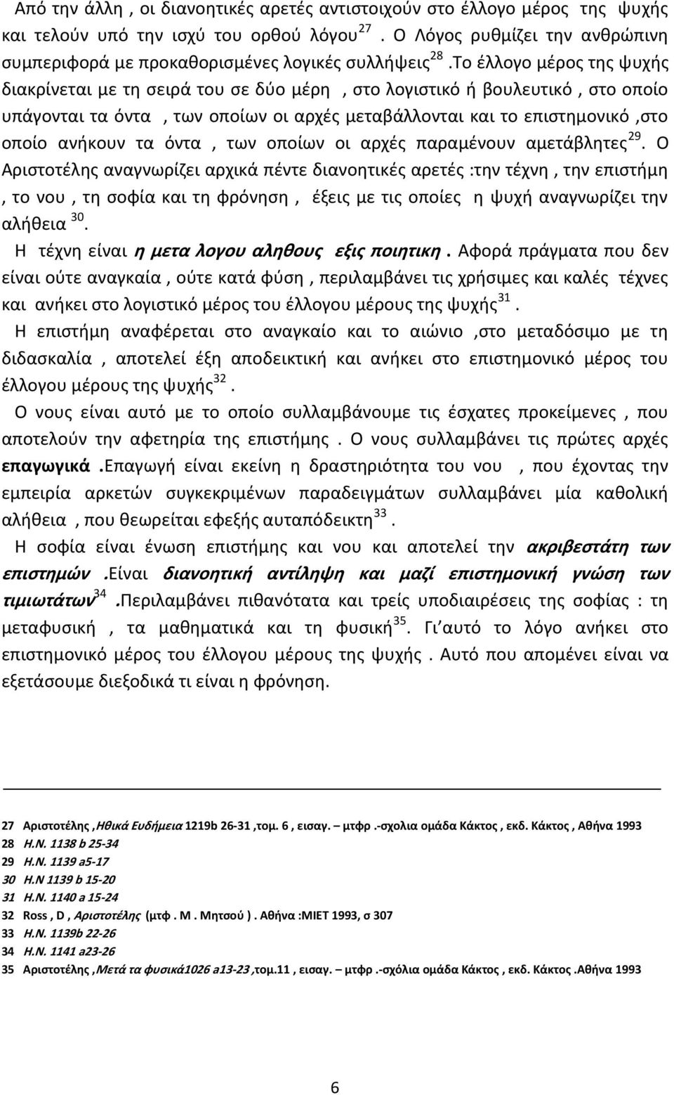 Το έλλογο μέρος της ψυχής διακρίνεται με τη σειρά του σε δύο μέρη, στο λογιστικό ή βουλευτικό, στο οποίο υπάγονται τα όντα, των οποίων οι αρχές μεταβάλλονται και το επιστημονικό,στο οποίο ανήκουν τα