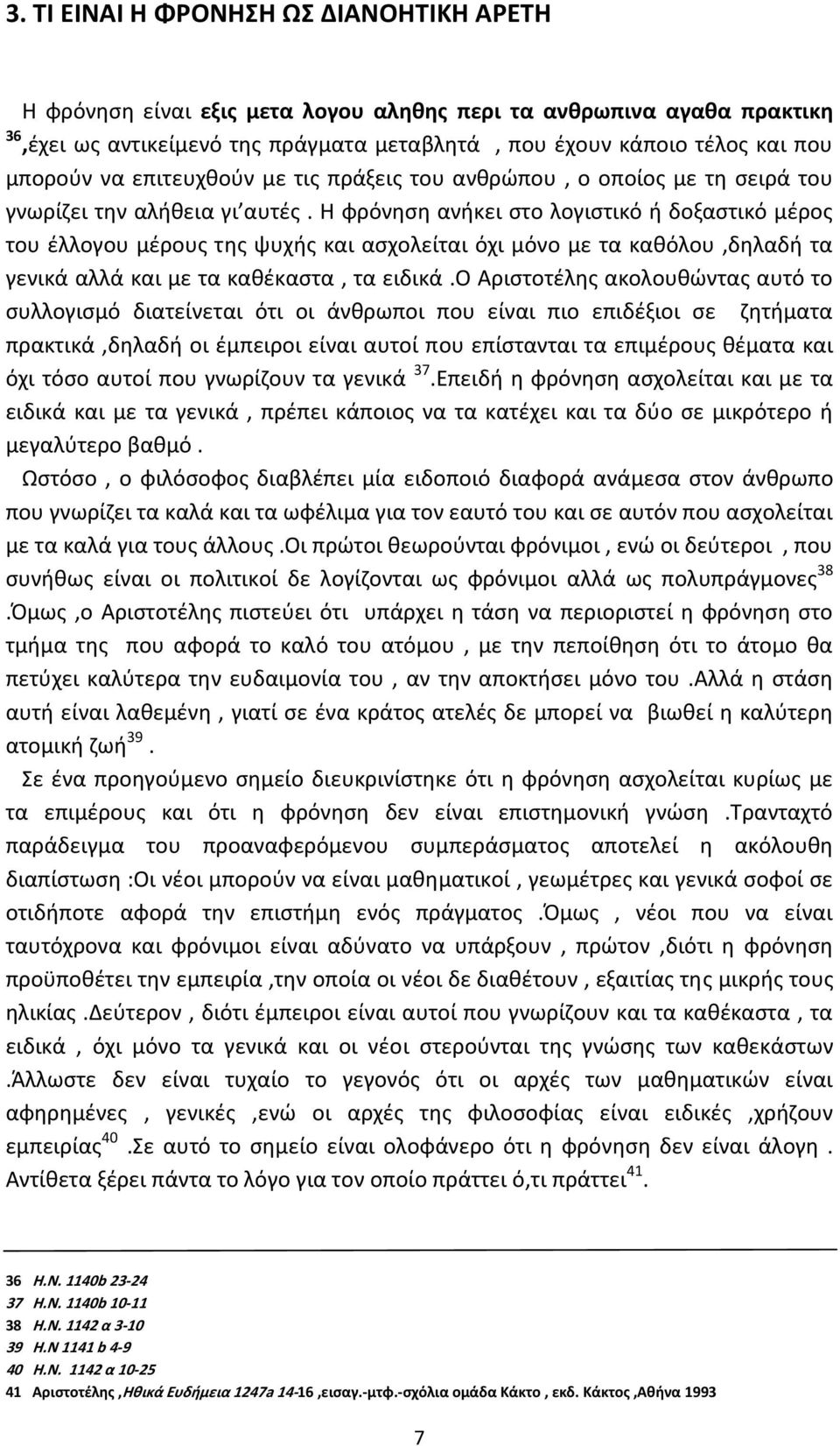 Η φρόνηση ανήκει στο λογιστικό ή δοξαστικό μέρος του έλλογου μέρους της ψυχής και ασχολείται όχι μόνο με τα καθόλου,δηλαδή τα γενικά αλλά και με τα καθέκαστα, τα ειδικά.