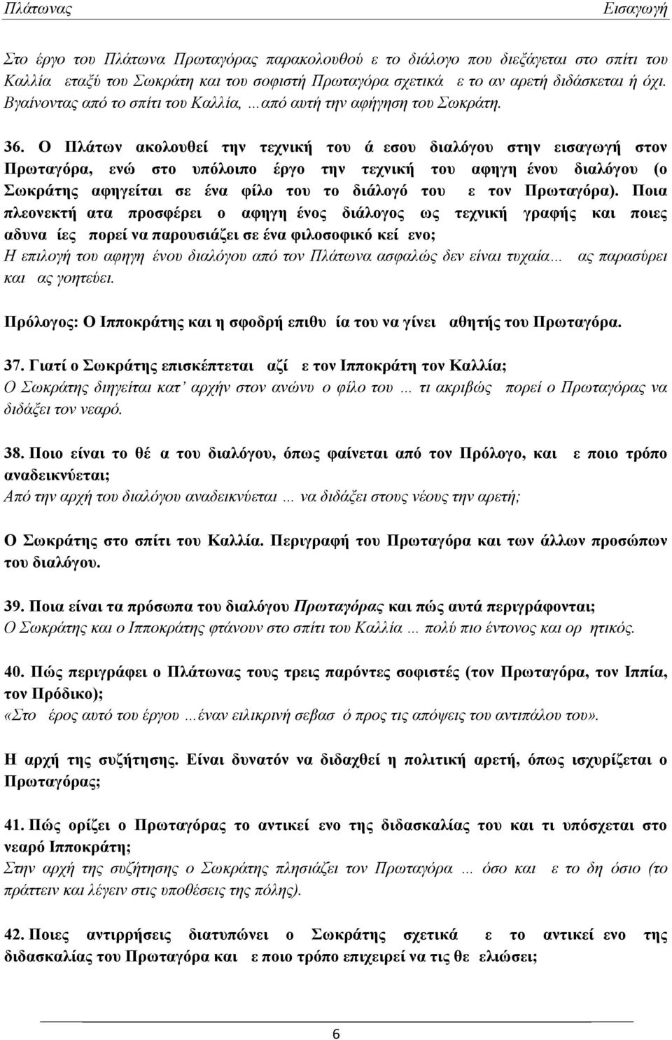 Ο Πλάτων ακολουθεί την τεχνική του άμεσου διαλόγου στην εισαγωγή στον Πρωταγόρα, ενώ στο υπόλοιπο έργο την τεχνική του αφηγημένου διαλόγου (ο Σωκράτης αφηγείται σε ένα φίλο του το διάλογό του με τον