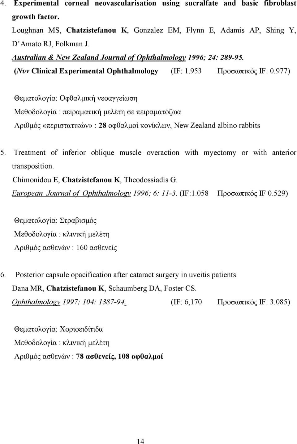 977) Θεματολογία: Οφθαλμική νεοαγγείωση Μεθοδολογία : πειραματική μελέτη σε πειραματόζωα Αριθμός «περιστατικών» : 28 οφθαλμοί κονίκλων, New Zealand albino rabbits 5.