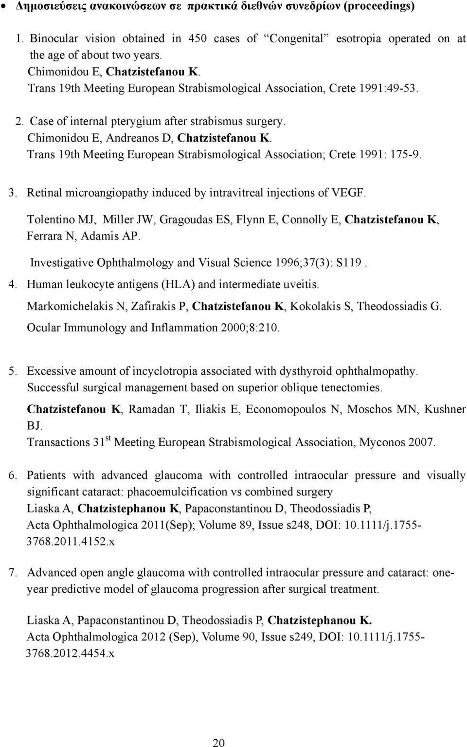 Chimonidou E, Andreanos D, Chatzistefanou K. Trans 19th Meeting European Strabismological Association; Crete 1991: 175-9. 3. Retinal microangiopathy induced by intravitreal injections of VEGF.