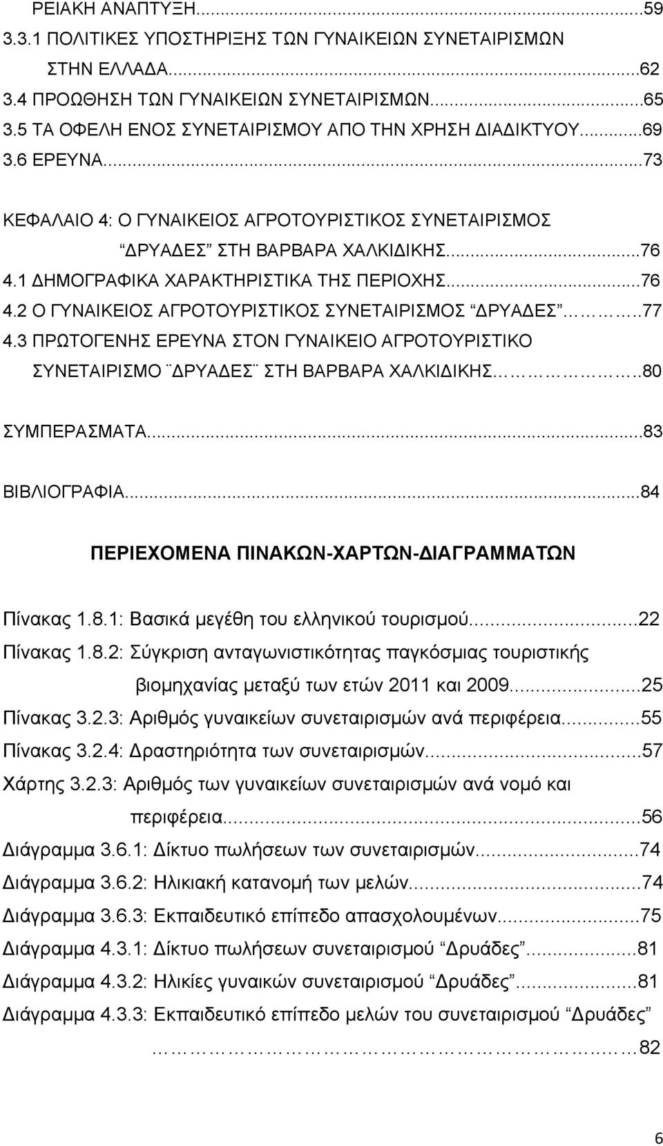 .77 4.3 ΠΡΩΤΟΓΕΝΗΣ ΕΡΕΥΝΑ ΣΤΟΝ ΓΥΝΑΙΚΕΙΟ ΑΓΡΟΤΟΥΡΙΣΤΙΚΟ ΣΥΝΕΤΑΙΡΙΣΜΟ ΔΡΥΑΔΕΣ ΣΤΗ ΒΑΡΒΑΡΑ ΧΑΛΚΙΔΙΚΗΣ..80 ΣΥΜΠΕΡΑΣΜΑΤΑ...83 ΒΙΒΛΙΟΓΡΑΦΙΑ...84 ΠΕΡΙΕΧΟΜΕΝΑ ΠΙΝΑΚΩΝ-ΧΑΡΤΩΝ-ΔΙΑΓΡΑΜΜΑΤΩΝ Πίνακας 1.8.1: Βασικά μεγέθη του ελληνικού τουρισμού.