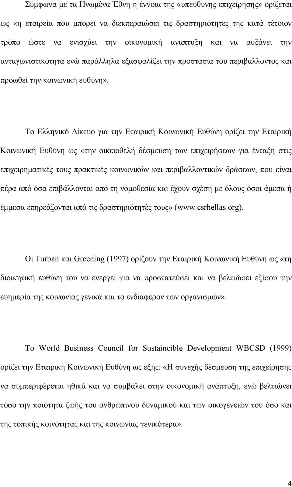 Το Ελληνικό ίκτυο για την Εταιρική Κοινωνική Ευθύνη ορίζει την Εταιρική Κοινωνική Ευθύνη ως «την οικειοθελή δέσµευση των επιχειρήσεων για ένταξη στις επιχειρηµατικές τους πρακτικές κοινωνικών και