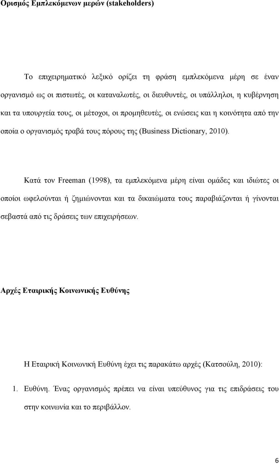 Κατά τον Freeman (1998), τα εµπλεκόµενα µέρη είναι οµάδες και ιδιώτες οι οποίοι ωφελούνται ή ζηµιώνονται και τα δικαιώµατα τους παραβιάζονται ή γίνονται σεβαστά από τις δράσεις των