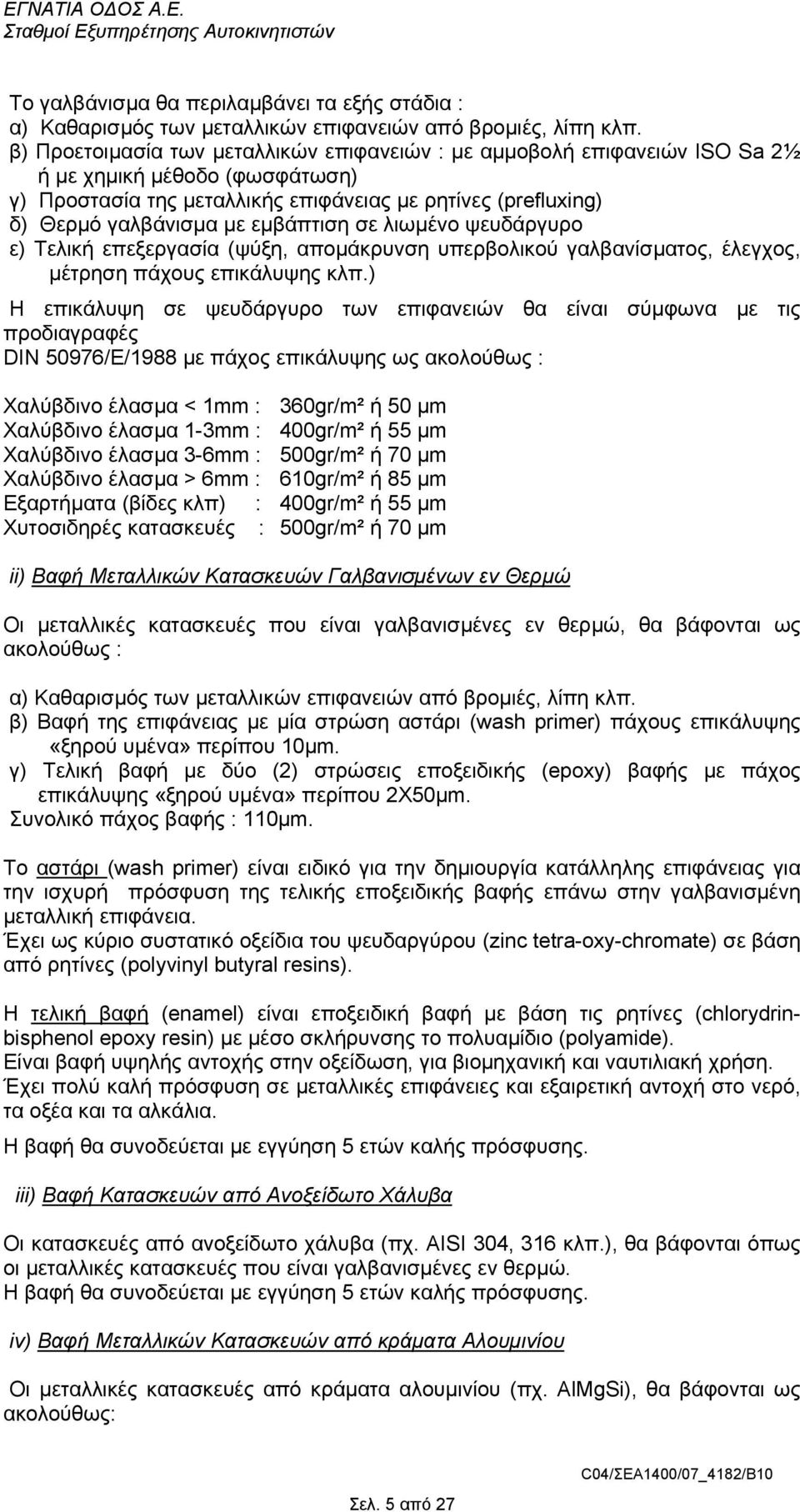 εµβάπτιση σε λιωµένο ψευδάργυρο ε) Τελική επεξεργασία (ψύξη, αποµάκρυνση υπερβολικού γαλβανίσµατος, έλεγχος, µέτρηση πάχους επικάλυψης κλπ.