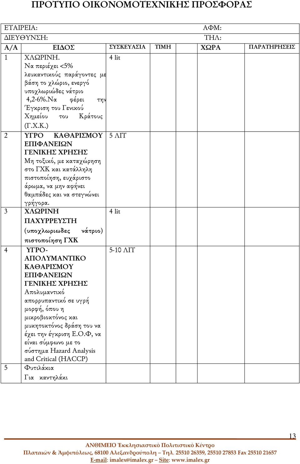 άτους (Γ.Χ.Κ.) 2 ΥΓΡΟ ΚΑΘΑΡΙΣΜΟΥ 5 ΛΙΤ ΕΠΙΦΑΝΕΙΩΝ ΓΕΝΙΚΗΣ ΧΡΗΣΗΣ Μη τοξικό, με καταχώρηση στο ΓΧΚ και κατάλληλη πιστοποίηση, ευχάριστο άρωμα, να μην αφήνει θαμπάδες και να στεγνώνει γρήγορα.