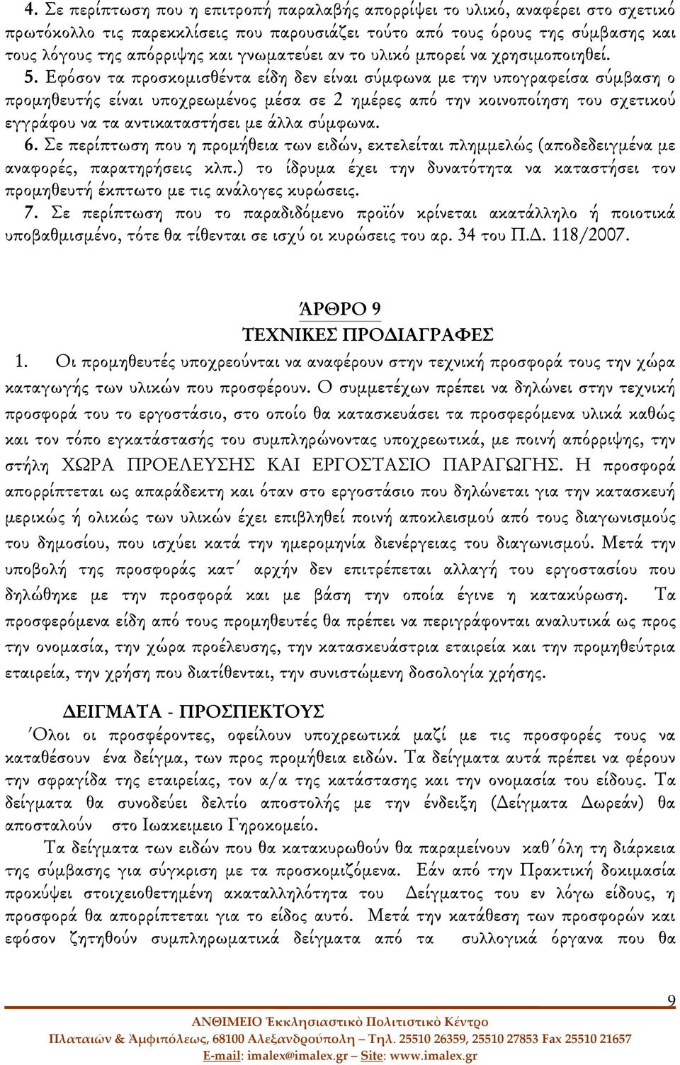 Εφόσον τα προσκομισθέντα είδη δεν είναι σύμφωνα με την υπογραφείσα σύμβαση ο προμηθευτής είναι υποχρεωμένος μέσα σε 2 ημέρες από την κοινοποίηση του σχετικού εγγράφου να τα αντικαταστήσει με άλλα