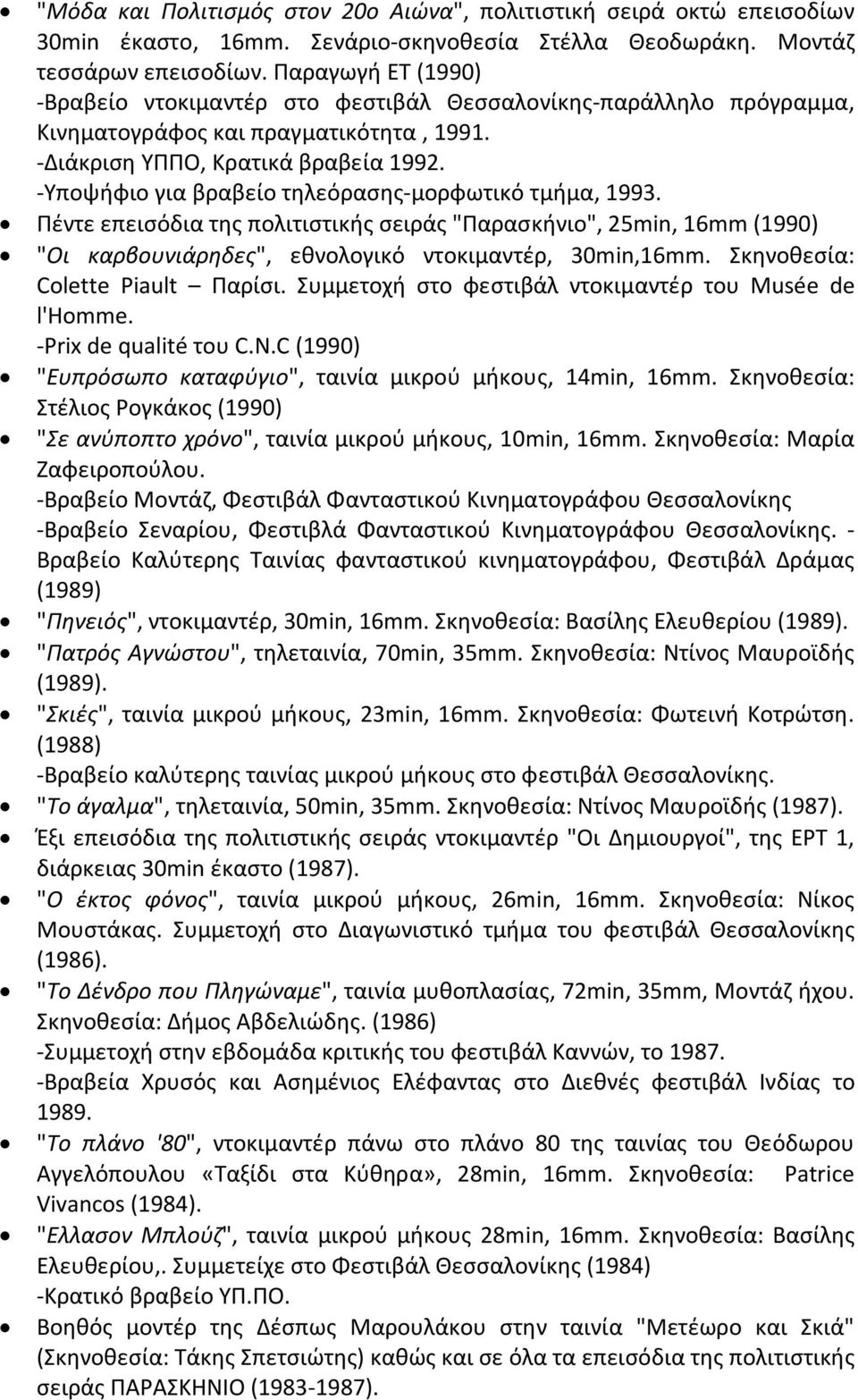 -Υποψήφιο για βραβείο τηλεόρασης-μορφωτικό τμήμα, 1993. Πέντε επεισόδια της πολιτιστικής σειράς "Παρασκήνιο", 25min, 16mm (1990) "Οι καρβουνιάρηδες", εθνολογικό ντοκιμαντέρ, 30min,16mm.