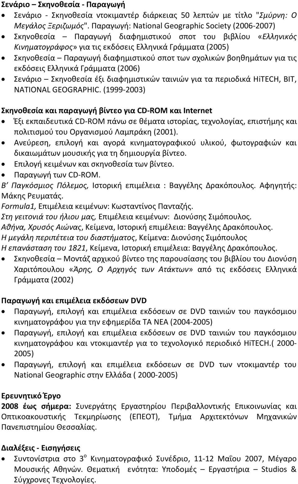 διαφημιστικού σποτ των σχολικών βοηθημάτων για τις εκδόσεις Ελληνικά Γράμματα (2006) Σενάριο Σκηνοθεσία έξι διαφημιστικών ταινιών για τα περιοδικά HiTECH, BIT, NATIONAL GEOGRAPHIC.