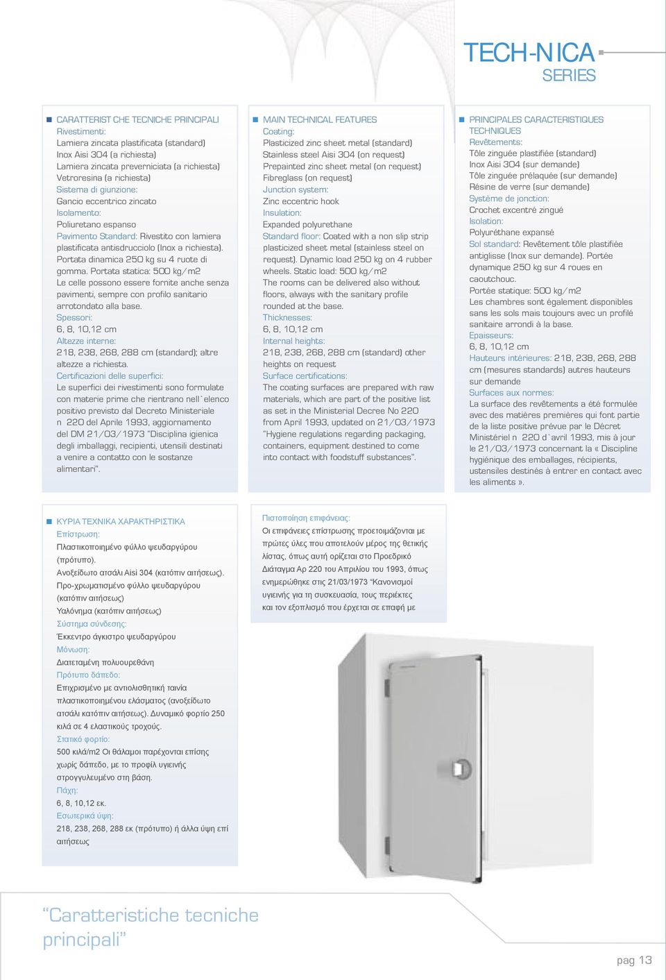 Portata dinamica 250 kg su 4 ruote di gomma. Portata statica: 500 kg/m2 Le celle possono essere fornite anche senza pavimenti, sempre con profilo sanitario arrotondato alla base.