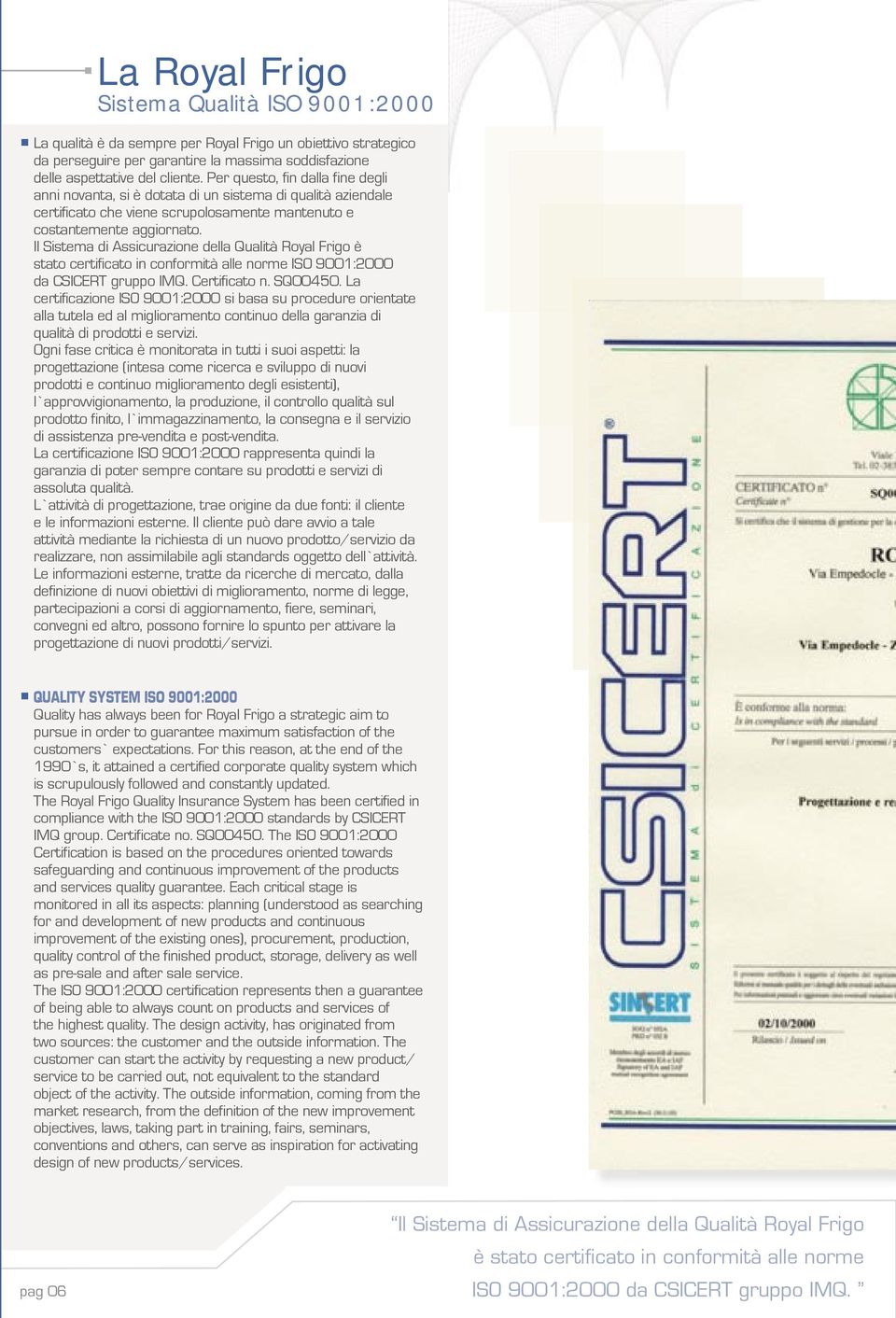 Il Sistema di Assicurazione della Qualità Royal Frigo è stato certificato in conformità alle norme ISO 9001:2000 da CSICERT gruppo IMQ. Certificato n. SQ00450.