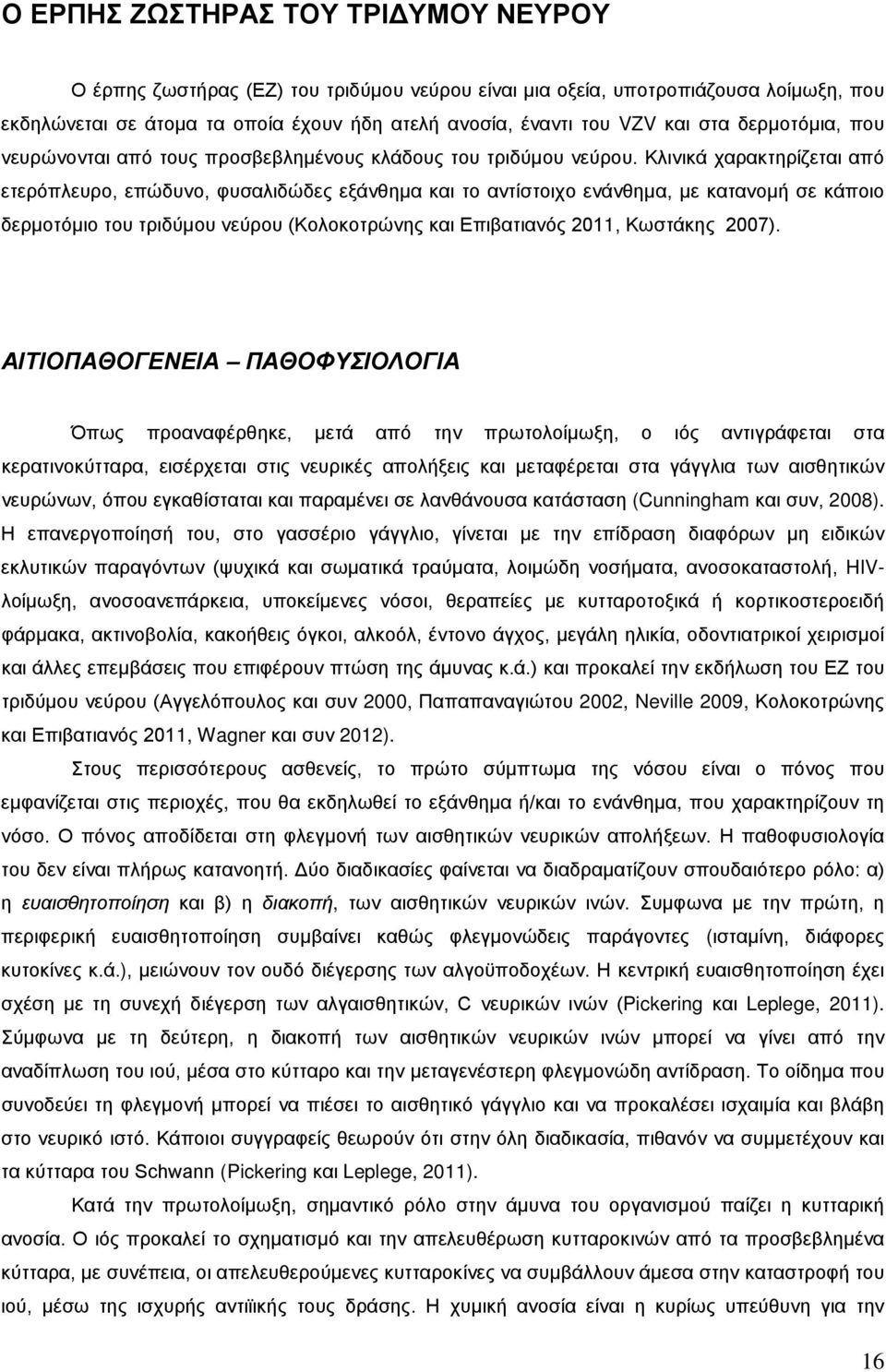 Κλινικά χαρακτηρίζεται από ετερόπλευρο, επώδυνο, φυσαλιδώδες εξάνθημα και το αντίστοιχο ενάνθημα, με κατανομή σε κάποιο δερμοτόμιο του τριδύμου νεύρου (Κολοκοτρώνης και Επιβατιανός 2011, Κωστάκης