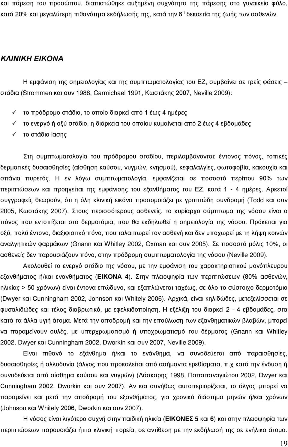 το οποίο διαρκεί από 1 έως 4 ημέρες το ενεργό ή οξύ στάδιο, η διάρκεια του οποίου κυμαίνεται από 2 έως 4 εβδομάδες το στάδιο ίασης Στη συμπτωματολογία του πρόδρομου σταδίου, περιλαμβάνονται: έντονος