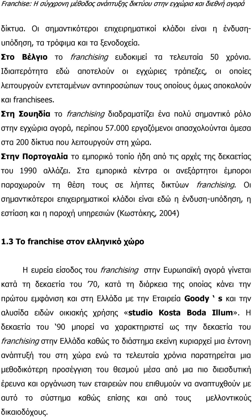 Στη Σουηδία το franchising διαδραματίζει ένα πολύ σημαντικό ρόλο στην εγχώρια αγορά, περίπου 57.000 εργαζόμενοι απασχολούνται άμεσα στα 200 δίκτυα που λειτουργούν στη χώρα.