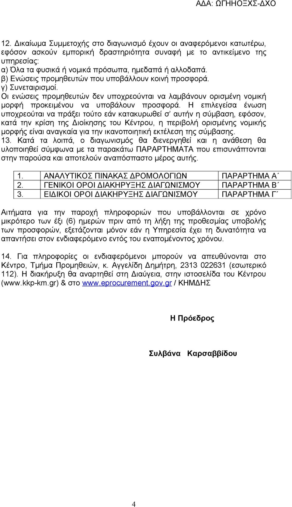 Η επιλεγείσα ένωση υποχρεούται να πράξει τούτο εάν κατακυρωθεί σ αυτήν η σύμβαση, εφόσον, κατά την κρίση της Διοίκησης του Κέντρου, η περιβολή ορισμένης νομικής μορφής είναι αναγκαία για την