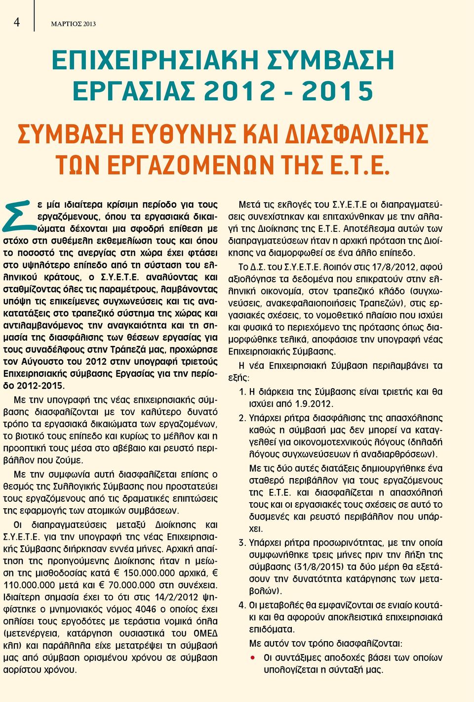 σφοδρή επίθεση με στόχο στη συθέμελη εκθεμελίωση τους και όπου το ποσοστό της ανεργίας στη χώρα έχει φτάσει στο υψηλότερο επίπεδο από τη σύσταση του ελληνικού κράτους, ο Σ.Υ.Ε.