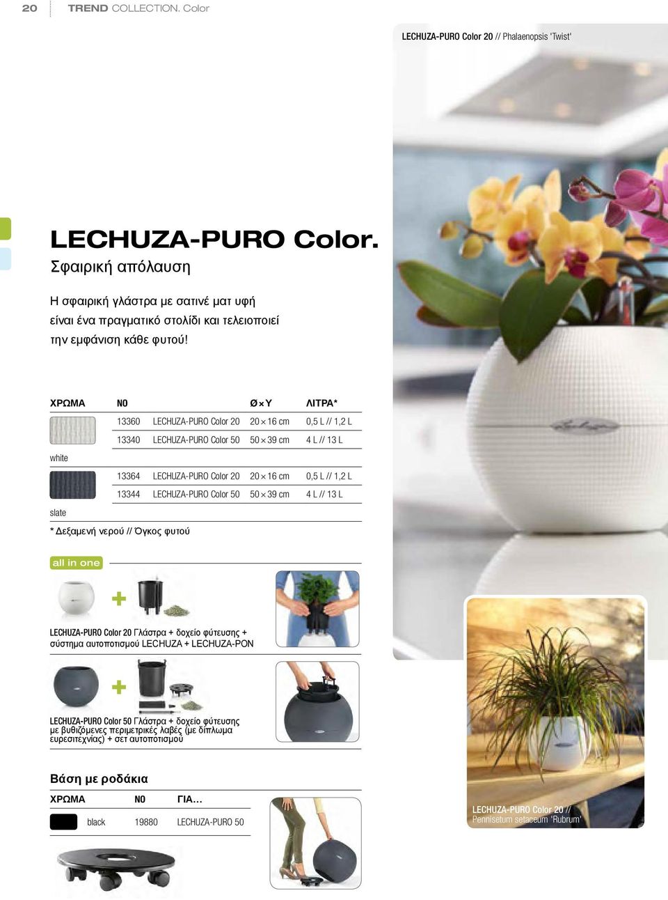 Χρώμα NO Ø Υ ΛΙΤΡΑ* 13360 LECHUZA-PURO Color 20 20 16 cm 0,5 L // 1,2 L 13340 LECHUZA-PURO Color 50 50 39 cm 4 L // 13 L 13364 LECHUZA-PURO Color 20 20 16 cm 0,5 L // 1,2 L 13344 LECHUZA-PURO Color