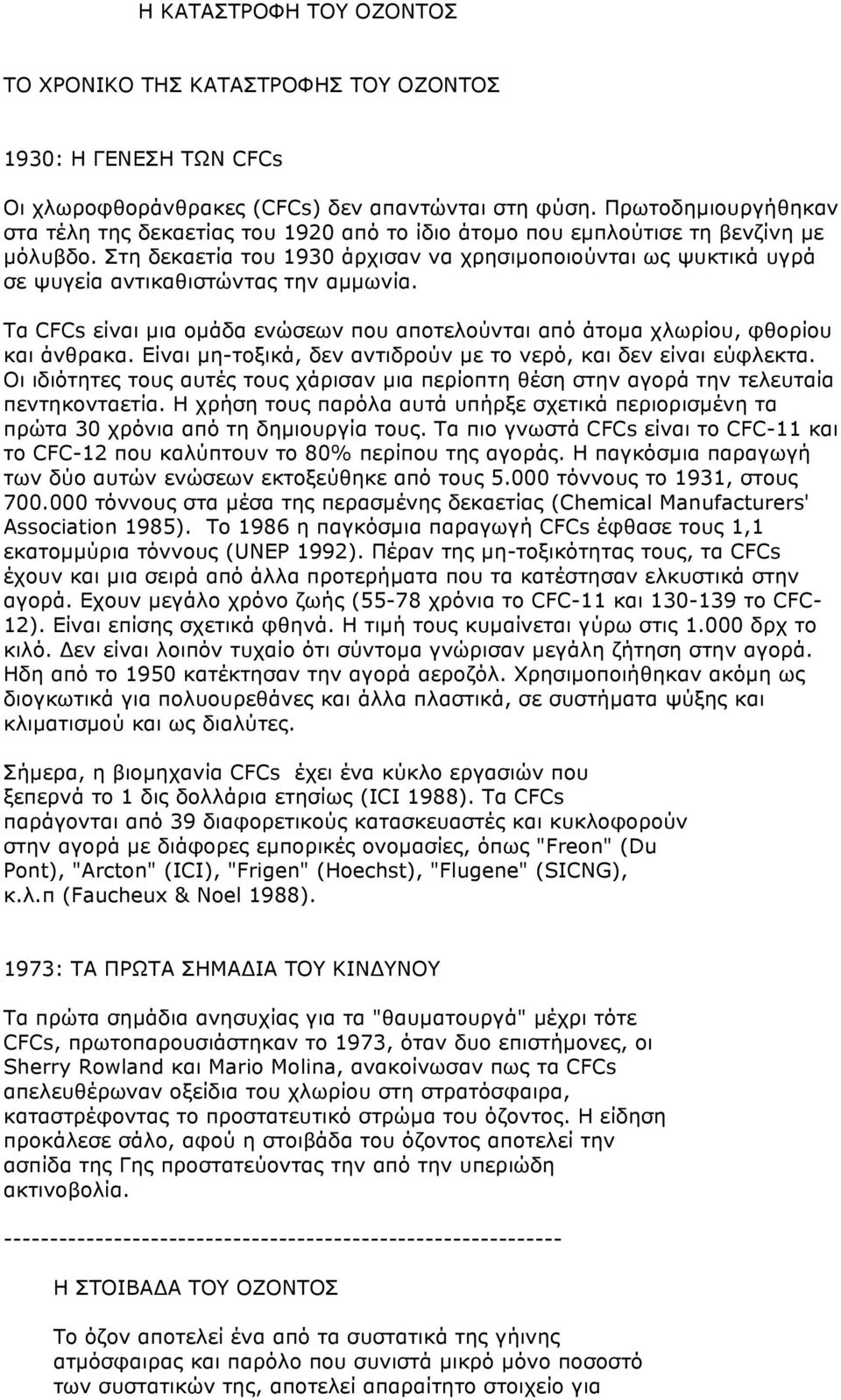 Στη δεκαετία του 1930 άρχισαν να χρησιµοποιούνται ως ψυκτικά υγρά σε ψυγεία αντικαθιστώντας την αµµωνία. Τα CFCs είναι µια οµάδα ενώσεων που αποτελούνται από άτοµα χλωρίου, φθορίου και άνθρακα.