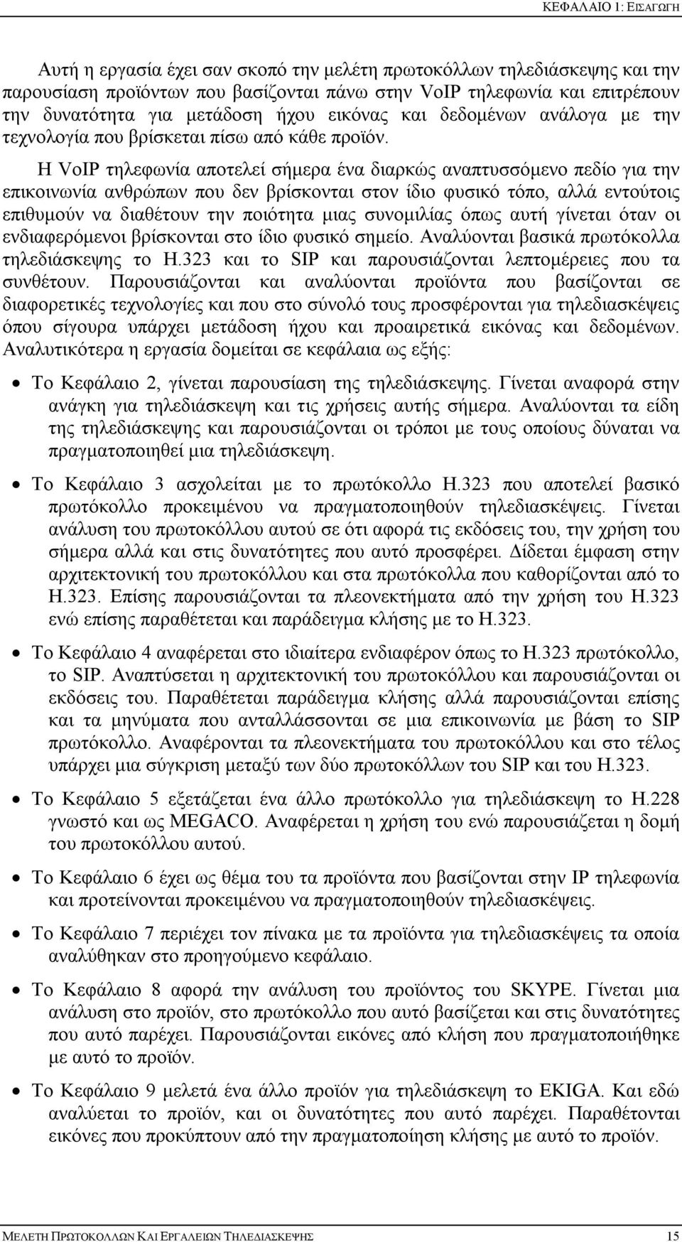 Η VoIP τηλεφωνία αποτελεί σήμερα ένα διαρκώς αναπτυσσόμενο πεδίο για την επικοινωνία ανθρώπων που δεν βρίσκονται στον ίδιο φυσικό τόπο, αλλά εντούτοις επιθυμούν να διαθέτουν την ποιότητα μιας