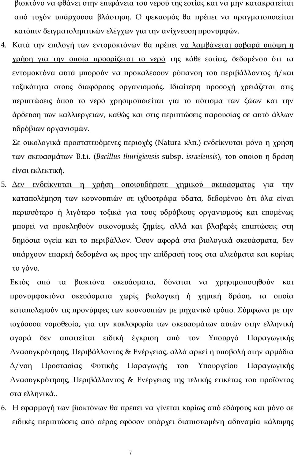 Κατά την επιλογή των εντομοκτόνων θα πρέπει να λαμβάνεται σοβαρά υπόψη η χρήση για την οποία προορίζεται το νερό της κάθε εστίας, δεδομένου ότι τα εντομοκτόνα αυτά μπορούν να προκαλέσουν ρύπανση του