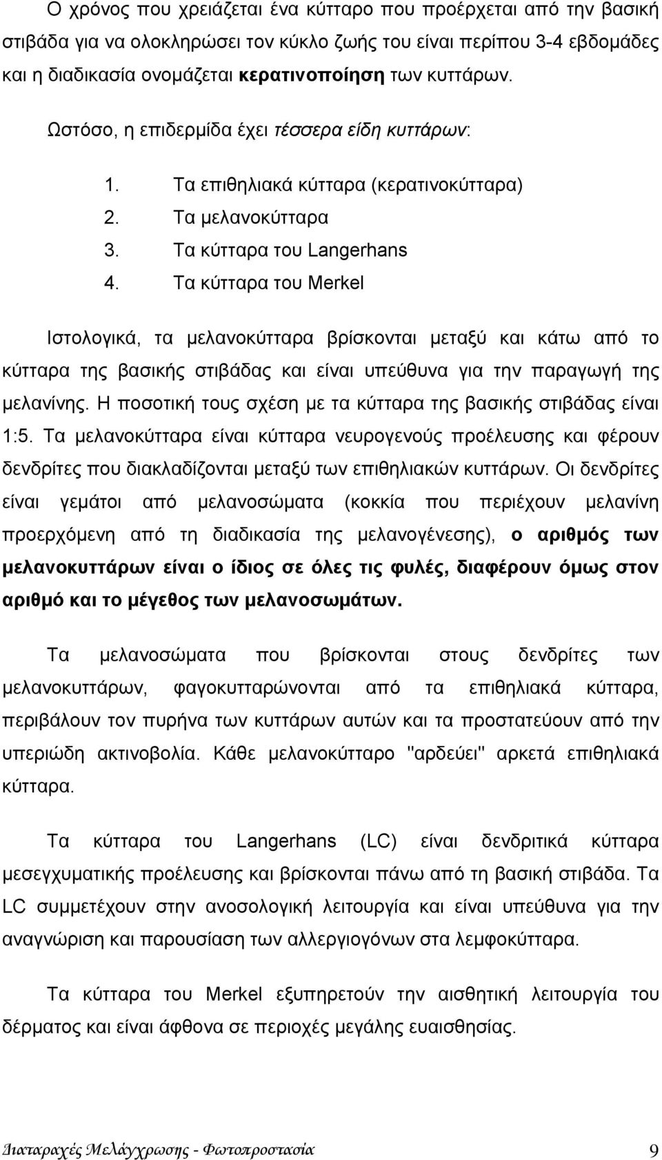 Τα κύτταρα του Merkel Ιστολογικά, τα μελανοκύτταρα βρίσκονται μεταξύ και κάτω από το κύτταρα της βασικής στιβάδας και είναι υπεύθυνα για την παραγωγή της μελανίνης.