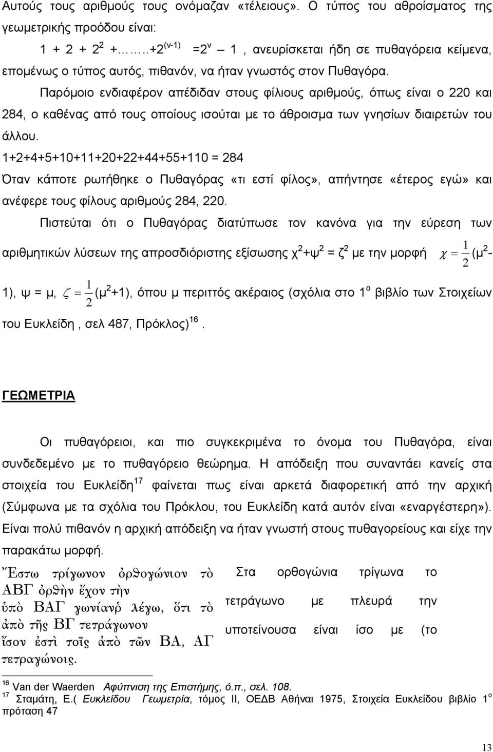 Παρόμοιο ενδιαφέρον απέδιδαν στους φίλιους αριθμούς, όπως είναι ο 220 και 284, ο καθένας από τους οποίους ισούται με το άθροισμα των γνησίων διαιρετών του άλλου.