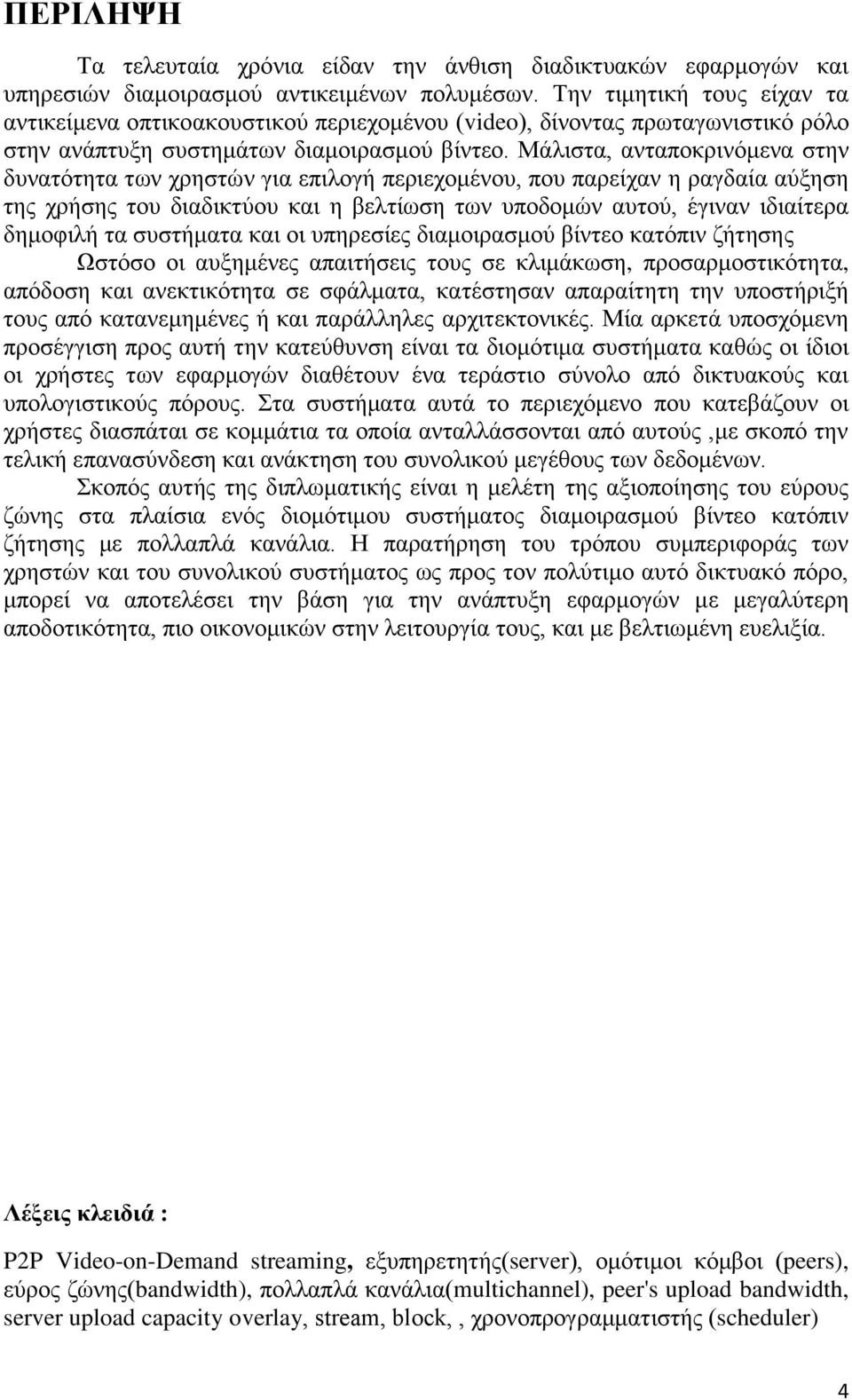 Μάλιστα, ανταποκρινόμενα στην δυνατότητα των χρηστών για επιλογή περιεχομένου, που παρείχαν η ραγδαία αύξηση της χρήσης του διαδικτύου και η βελτίωση των υποδομών αυτού, έγιναν ιδιαίτερα δημοφιλή τα