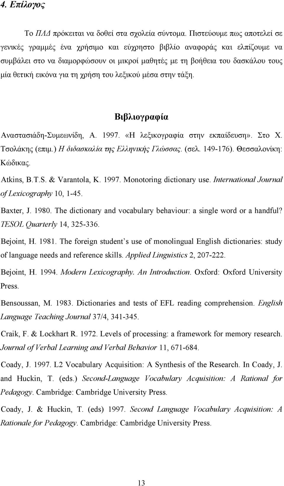 για τη χρήση του λεξικού μέσα στην τάξη. Βιβλιογραφία Αναστασιάδη-Συμεωνίδη, A. 1997. «Η λεξικογραφία στην εκπαίδευση». Στο Χ. Τσολάκης (επιμ.) Η διδασκαλία της Ελληνικής Γλώσσας. (σελ. 149-176).