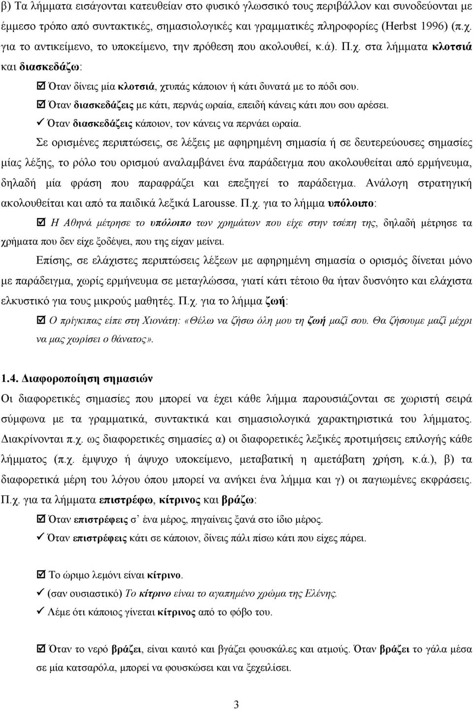 Όταν διασκεδάζεις με κάτι, περνάς ωραία, επειδή κάνεις κάτι που σου αρέσει. Όταν διασκεδάζεις κάποιον, τον κάνεις να περνάει ωραία.