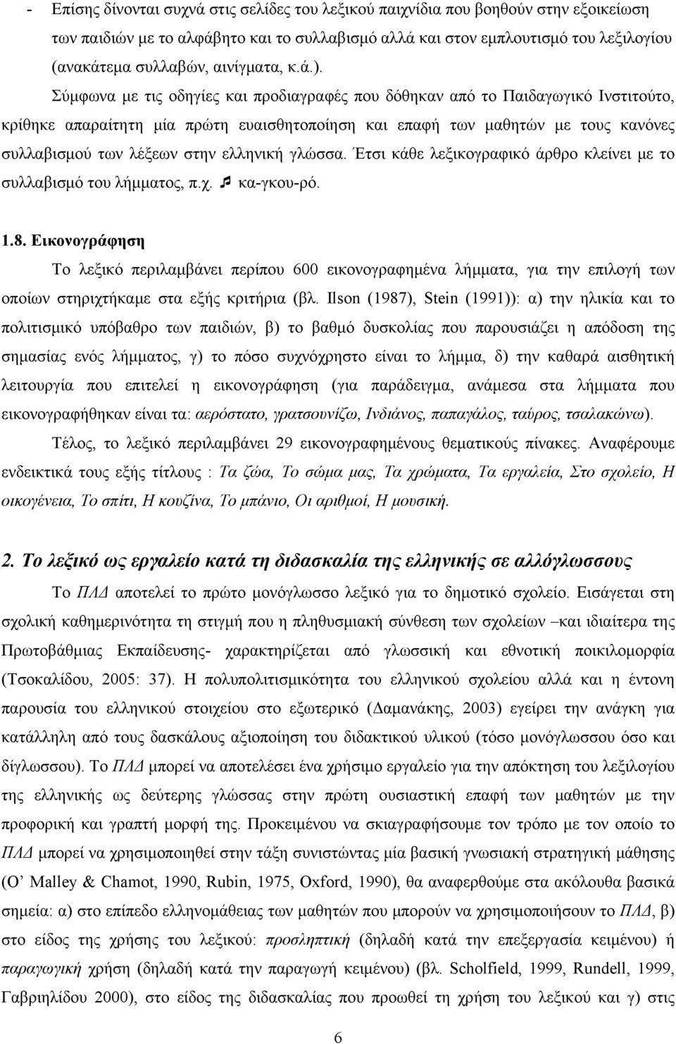 Σύμφωνα με τις οδηγίες και προδιαγραφές που δόθηκαν από το Παιδαγωγικό Ινστιτούτο, κρίθηκε απαραίτητη μία πρώτη ευαισθητοποίηση και επαφή των μαθητών με τους κανόνες συλλαβισμού των λέξεων στην