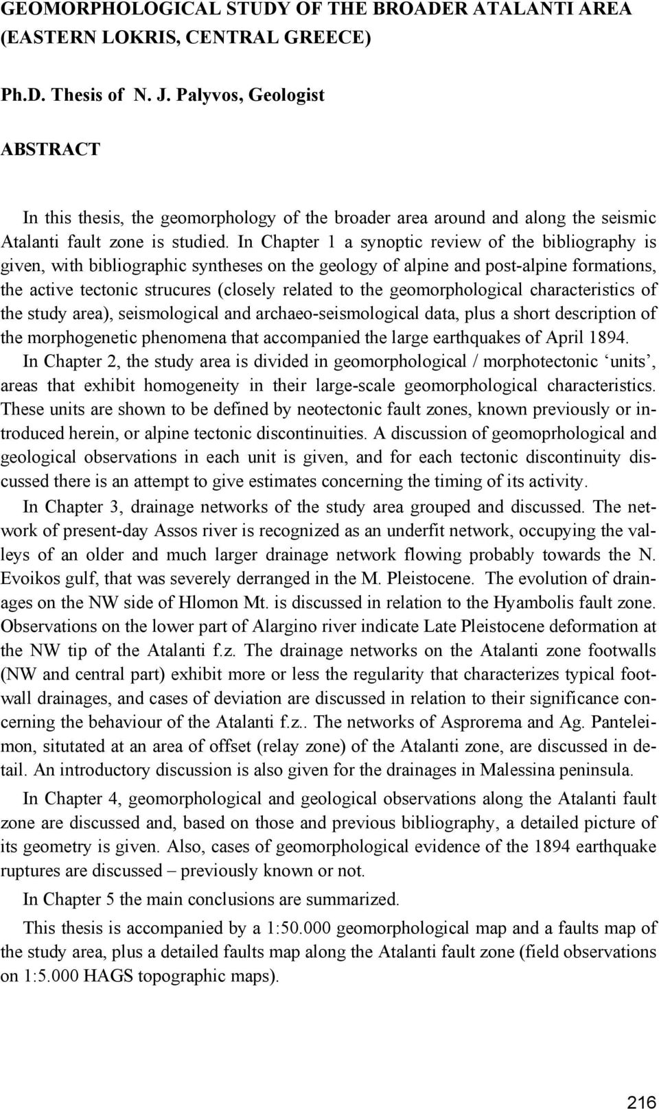 In Chapter 1 a synoptic review of the bibliography is given, with bibliographic syntheses on the geology of alpine and post-alpine formations, the active tectonic strucures (closely related to the