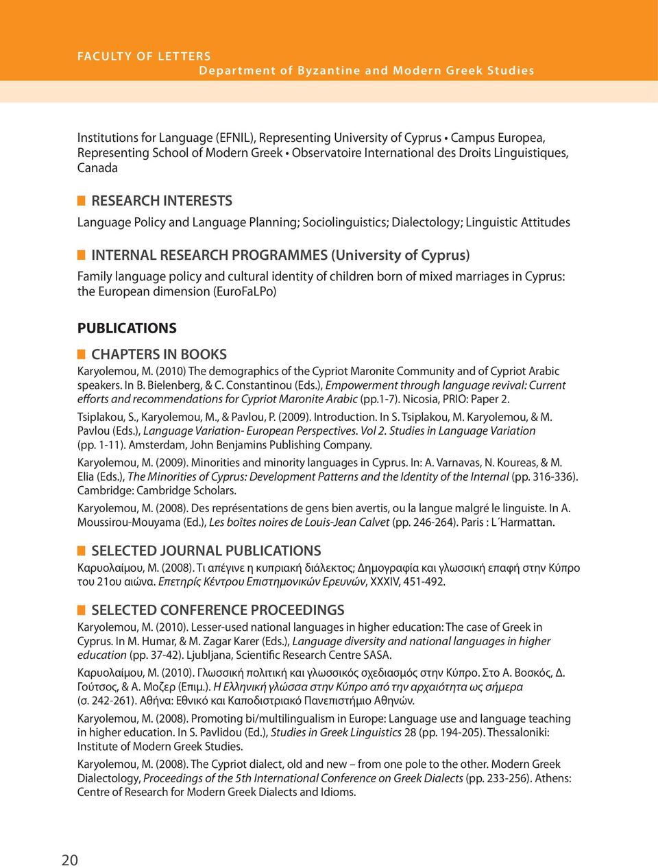 (University of Cyprus) Family language policy and cultural identity of children born of mixed marriages in Cyprus: the European dimension (EuroFaLPo) PUBLICATIONS CHAPTERS IN BOOKS Karyolemou, Μ.