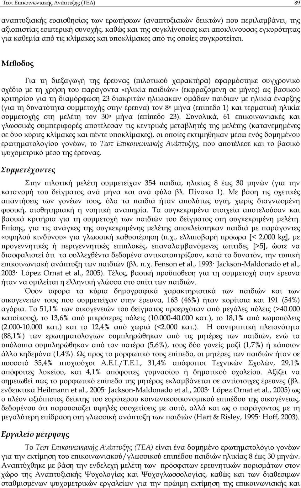 Μέθοδος Για τη διεξαγωγή της έρευνας ( ιλοτικού χαρακτήρα) εφαρµόστηκε συγχρονικό σχέδιο µε τη χρήση του αράγοντα «ηλικία αιδιών» (εκφραζόµενη σε µήνες) ως βασικού κριτηρίου για τη διαµόρφωση 23